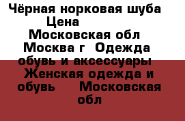 Чёрная норковая шуба › Цена ­ 37 000 - Московская обл., Москва г. Одежда, обувь и аксессуары » Женская одежда и обувь   . Московская обл.